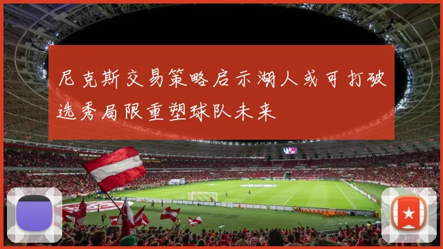 尼克斯交易策略启示湖人或可打破选秀局限重塑球队未来
