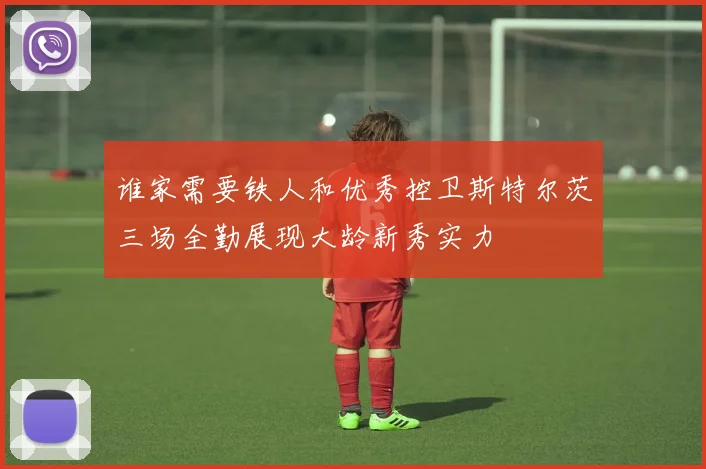 谁家需要铁人和优秀控卫斯特尔茨三场全勤展现大龄新秀实力