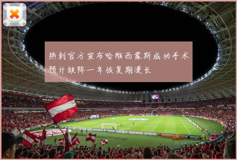 热刺官方宣布哈维西蒙斯成功手术预计缺阵一年恢复期漫长