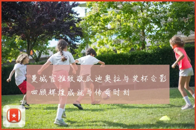 曼城官推致敬瓜迪奥拉与奖杯合影回顾辉煌成就与传奇时刻
