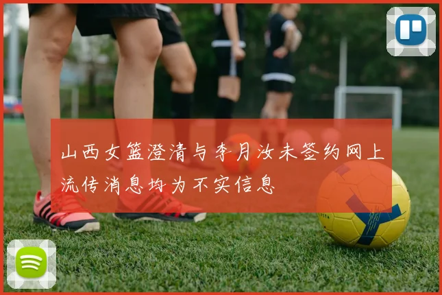 山西女篮澄清与李月汝未签约网上流传消息均为不实信息