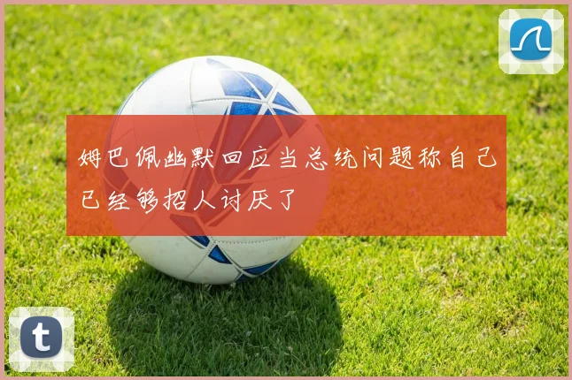 姆巴佩幽默回应当总统问题称自己已经够招人讨厌了