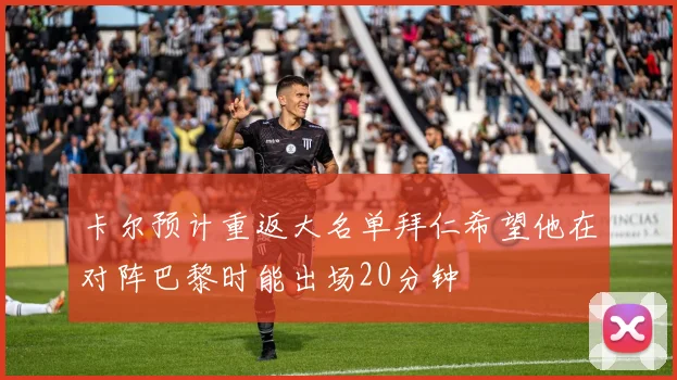 卡尔预计重返大名单拜仁希望他在对阵巴黎时能出场20分钟