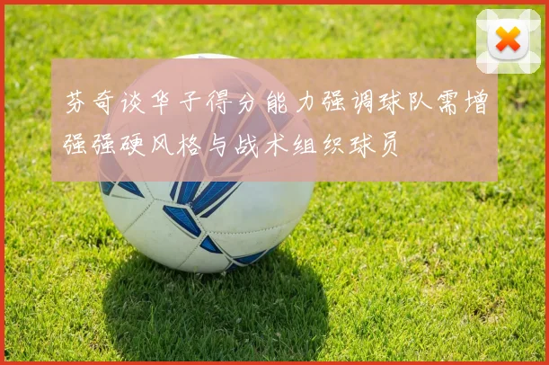 芬奇谈华子得分能力强调球队需增强强硬风格与战术组织球员