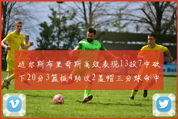 迈尔斯布里奇斯高效表现13投7中砍下20分3篮板4助攻2盖帽三分球命中率出色